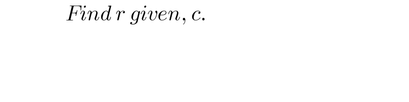                 Find r given, c.  