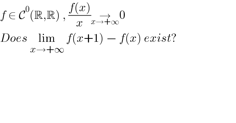 f ∈ C^0 (R,R) , ((f(x))/x)→_(x→+∞) 0  Does lim_(x→+∞)  f(x+1) − f(x) exist?  