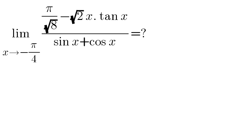  lim_(x→−(π/4))  (((π/( (√8))) −(√2) x. tan x)/(sin x+cos x)) =?  