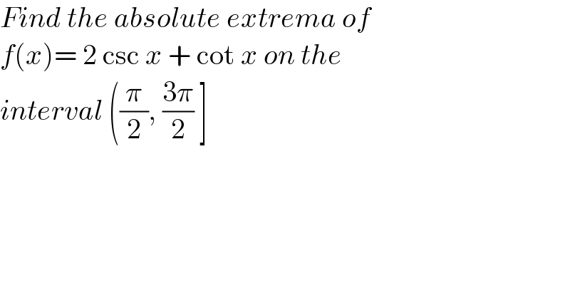 Find the absolute extrema of  f(x)= 2 csc x + cot x on the   interval ((π/2), ((3π)/2) ]  