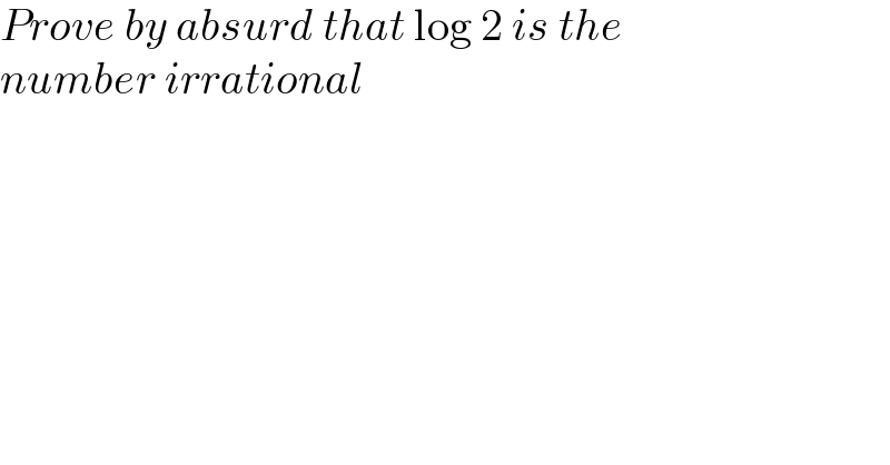 Prove by absurd that log 2 is the  number irrational  