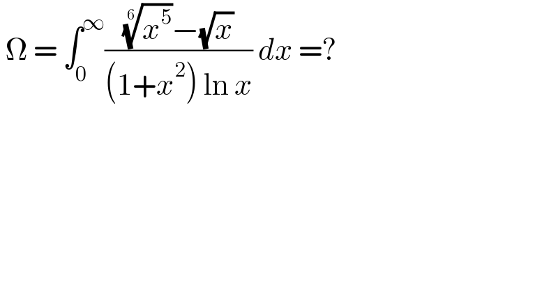  Ω = ∫_0 ^∞ (((x^5 )^(1/6) −(√x))/((1+x^2 ) ln x)) dx =?  
