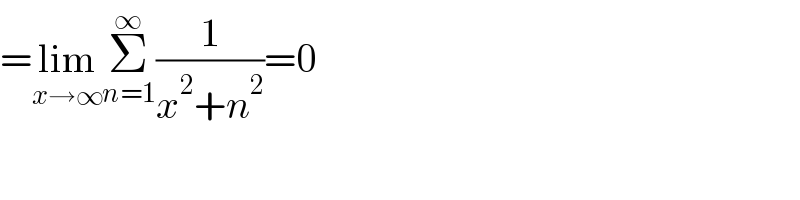 =lim_(x→∞) Σ_(n=1) ^∞ (1/(x^2 +n^2 ))=0  