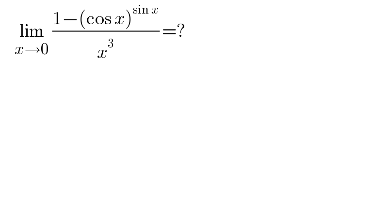      lim_(x→0)  ((1−(cos x)^(sin x) )/x^3 ) =?  