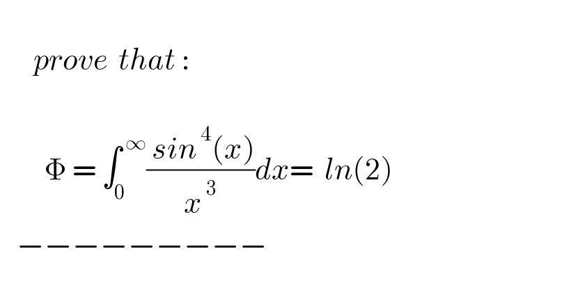         prove  that :                 Φ = ∫_0 ^( ∞) (( sin^( 4) (x))/x^( 3) )dx=  ln(2)     −−−−−−−−−    