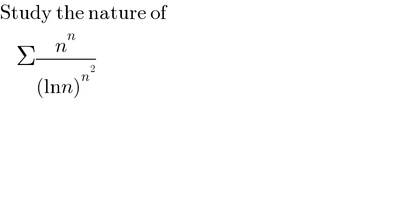 Study the nature of      Σ(n^n /((lnn)^n^2  ))  