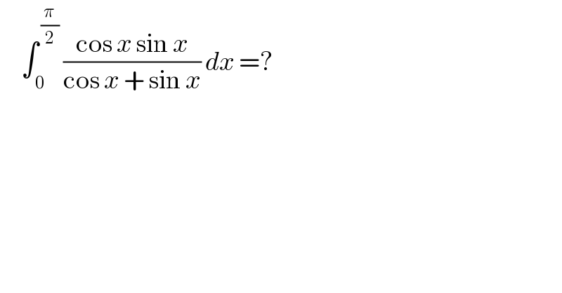      ∫_( 0) ^( (π/2))  ((cos x sin x)/(cos x + sin x)) dx =?   