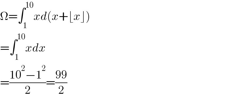 Ω=∫_1 ^(10) xd(x+⌊x⌋)  =∫_1 ^(10) xdx  =((10^2 −1^2 )/2)=((99)/2)  