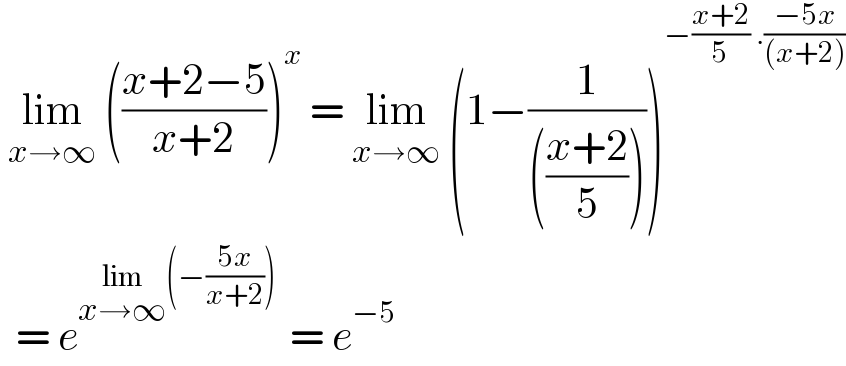  lim_(x→∞)  (((x+2−5)/(x+2)))^x  = lim_(x→∞)  (1−(1/((((x+2)/5)))))^(−((x+2)/5) .((−5x)/((x+2))))     = e^(lim_(x→∞) (−((5x)/(x+2))) )  = e^(−5)    