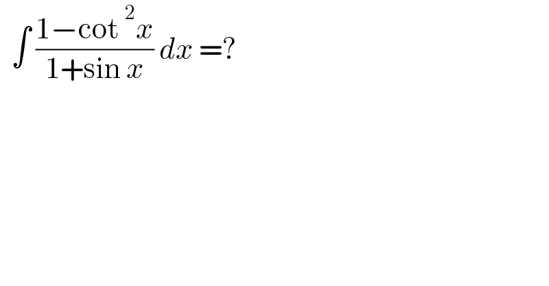   ∫ ((1−cot^2 x)/(1+sin x)) dx =?  