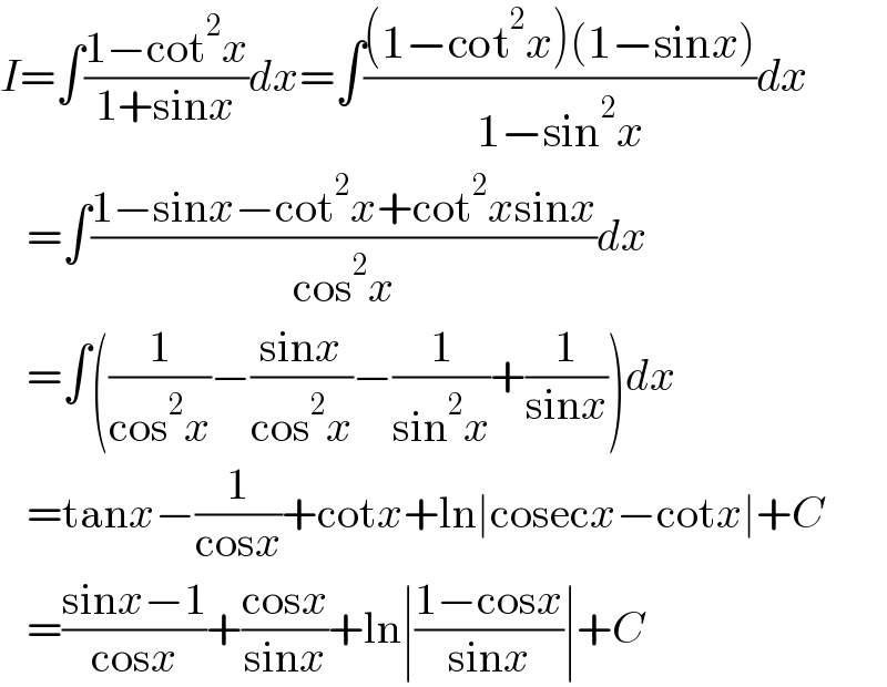 I=∫((1−cot^2 x)/(1+sinx))dx=∫(((1−cot^2 x)(1−sinx))/(1−sin^2 x))dx     =∫((1−sinx−cot^2 x+cot^2 xsinx)/(cos^2 x))dx     =∫((1/(cos^2 x))−((sinx)/(cos^2 x))−(1/(sin^2 x))+(1/(sinx)))dx     =tanx−(1/(cosx))+cotx+ln∣cosecx−cotx∣+C     =((sinx−1)/(cosx))+((cosx)/(sinx))+ln∣((1−cosx)/(sinx))∣+C  