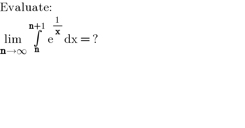 Evaluate:  lim_(n→∞)  ∫_n ^(n+1)  e^(1/x)  dx = ?    