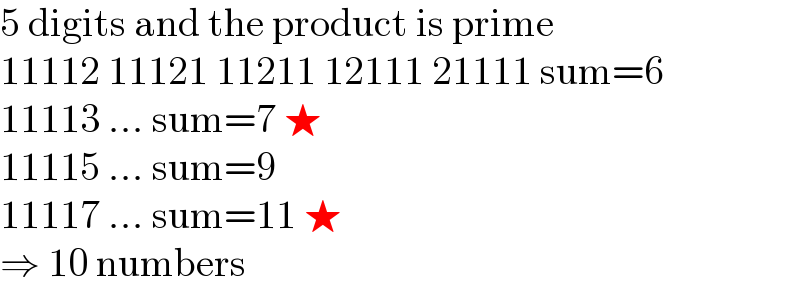 5 digits and the product is prime  11112 11121 11211 12111 21111 sum=6  11113 ... sum=7 ★  11115 ... sum=9  11117 ... sum=11 ★  ⇒ 10 numbers  