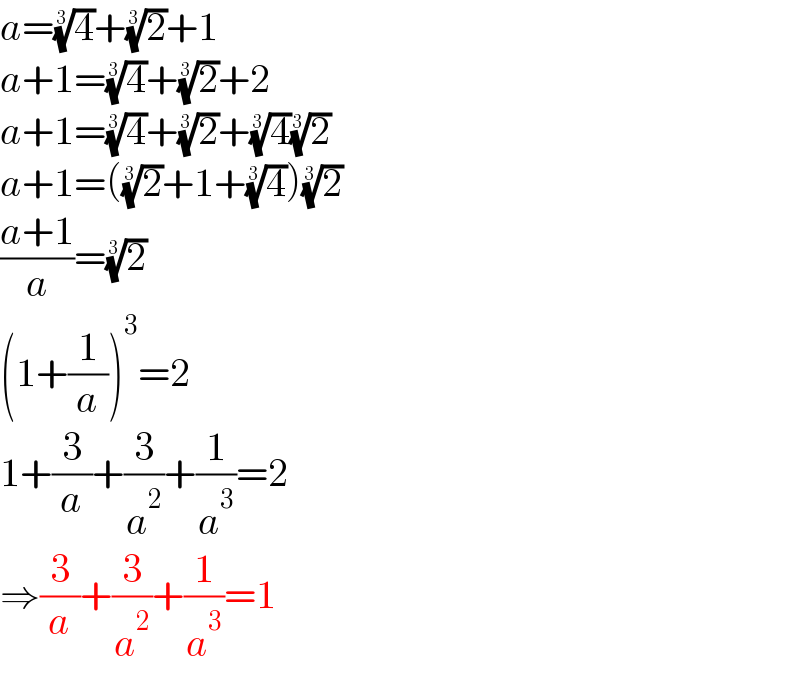 a=(4)^(1/3) +(2)^(1/3) +1  a+1=(4)^(1/3) +(2)^(1/3) +2  a+1=(4)^(1/3) +(2)^(1/3) +(4)^(1/3) (2)^(1/3)   a+1=((2)^(1/3) +1+(4)^(1/3) )(2)^(1/3)   ((a+1)/a)=(2)^(1/3)   (1+(1/a))^3 =2  1+(3/a)+(3/a^2 )+(1/a^3 )=2  ⇒(3/a)+(3/a^2 )+(1/a^3 )=1  