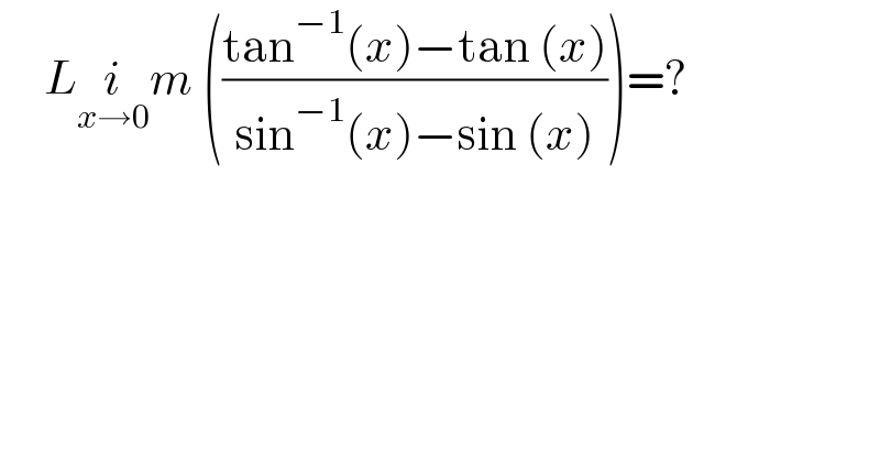      Li_(x→0) m (((tan^(−1) (x)−tan (x))/(sin^(−1) (x)−sin (x))))=?  