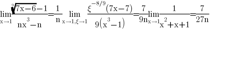 lim_(x→1) ((((7x−6))^(1/9) −1)/(nx^3 −n))=(1/n)lim_(x→1,ξ→1) ((ξ^(−8/9) (7x−7))/(9(x^3 −1)))=(7/(9n))lim_(x→1) (1/(x^2 +x+1))=(7/(27n))  