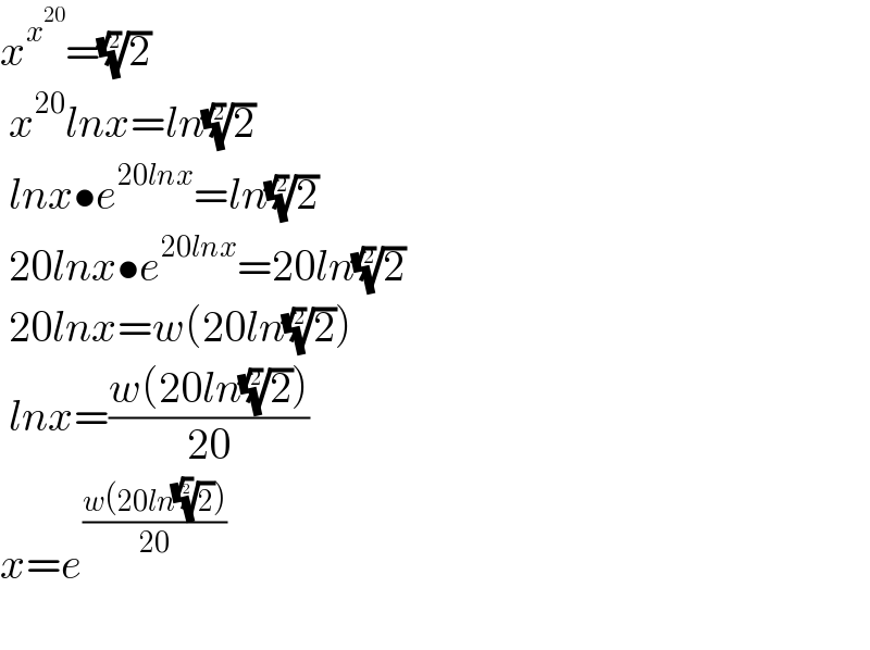 x^x^(20)  =(2)^(1/(√2))    x^(20) lnx=ln(2)^(1/(√2))    lnx•e^(20lnx) =ln(2)^(1/(√2))    20lnx•e^(20lnx) =20ln(2)^(1/(√2))    20lnx=w(20ln(2)^(1/(√2)) )   lnx=((w(20ln(2)^(1/(√2)) ))/(20))  x=e^((w(20ln(2)^(1/(√2)) ))/(20))     