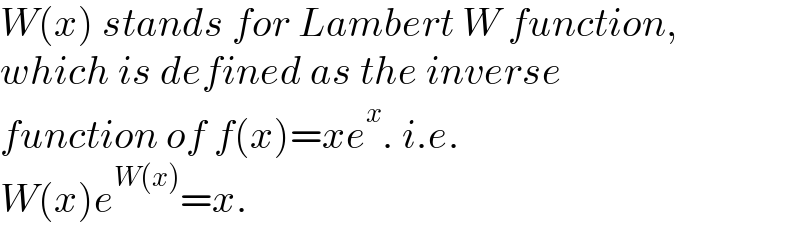 W(x) stands for Lambert W function,  which is defined as the inverse  function of f(x)=xe^x . i.e.  W(x)e^(W(x)) =x.  