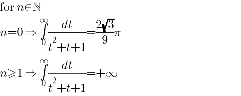 for n∈N  n=0 ⇒ ∫_0 ^∞ (dt/(t^2 +t+1))=((2(√3))/9)π  n≥1 ⇒ ∫_0 ^∞ (dt/(t^2 +t+1))=+∞  