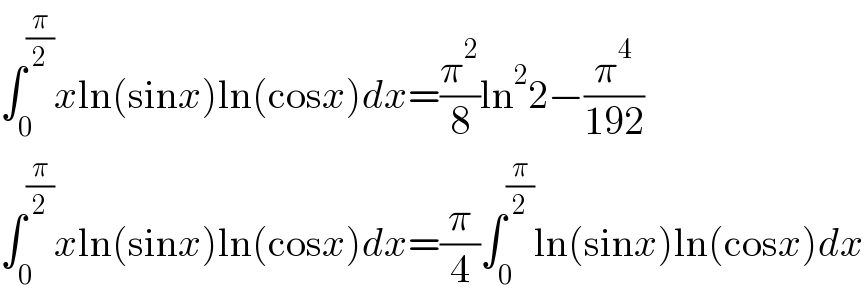 âˆ«_0 ^(Ï€/2) xln(sinx)ln(cosx)dx=(Ï€^2 /8)ln^2 2âˆ’(Ï€^4 /(192))  âˆ«_0 ^(Ï€/2) xln(sinx)ln(cosx)dx=(Ï€/4)âˆ«_0 ^(Ï€/2) ln(sinx)ln(cosx)dx  