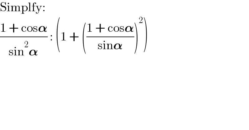 Simplfy:  ((1 + cos𝛂)/(sin^2 𝛂)) : (1 + (((1 + cos𝛂)/(sin𝛂)))^2 )  