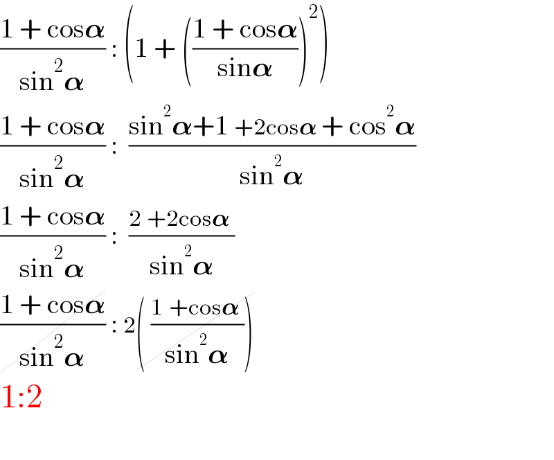 ((1 + cos𝛂)/(sin^2 𝛂)) : (1 + (((1 + cos𝛂)/(sin𝛂)))^2 )  ((1 + cos𝛂)/(sin^2 𝛂)) :  ((sin^2 𝛂+1 +2cos𝛂 + cos^2 𝛂)/(sin^2 𝛂))  ((1 + cos𝛂)/(sin^2 𝛂)) :  ((2 +2cos𝛂 )/(sin^2 𝛂))  ((1 + cos𝛂)/(sin^2 𝛂)) : 2( ((1 +cos𝛂 )/(sin^2 𝛂)))  1:2    