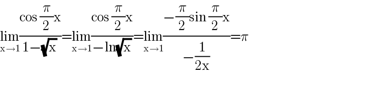 lim_(x→1) ((cos (π/2)x)/(1−(√x)))=lim_(x→1) ((cos (π/2)x)/(−ln(√x)))=lim_(x→1) ((−(π/2)sin (π/2)x)/(−(1/(2x))))=π  