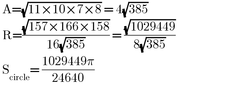  A=(√(11×10×7×8)) = 4(√(385))   R=((√(157×166×158))/(16(√(385)))) = ((√(1029449))/(8(√(385))))   S_(circle) = ((1029449π)/(24640))  