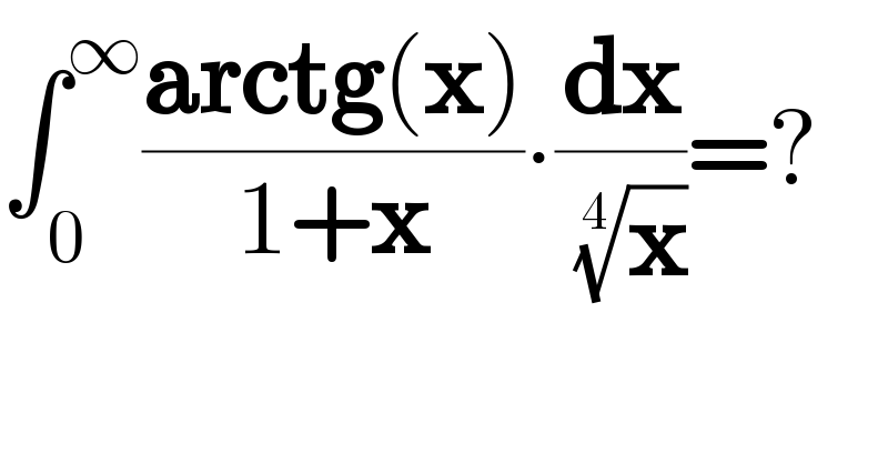 ∫_0 ^∞ ((arctg(x))/(1+x))∙(dx/( (x)^(1/4) ))=?  