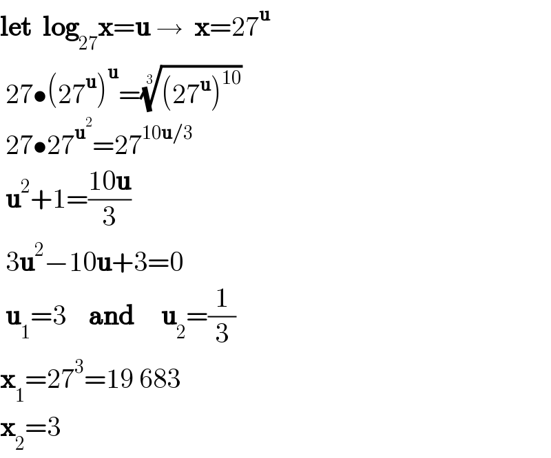 let  log_(27) x=u →  x=27^u    27•(27^u )^u =(((27^u )^(10) ))^(1/3)    27•27^u^2  =27^(10u/3)    u^2 +1=((10u)/3)   3u^2 −10u+3=0   u_1 =3    and     u_2 =(1/3)  x_1 =27^3 =19 683  x_2 =3  