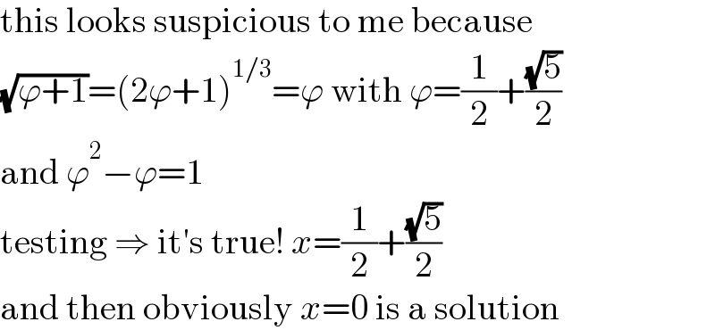 this looks suspicious to me because  (√(ϕ+1))=(2ϕ+1)^(1/3) =ϕ with ϕ=(1/2)+((√5)/2)  and ϕ^2 −ϕ=1  testing ⇒ it′s true! x=(1/2)+((√5)/2)  and then obviously x=0 is a solution  