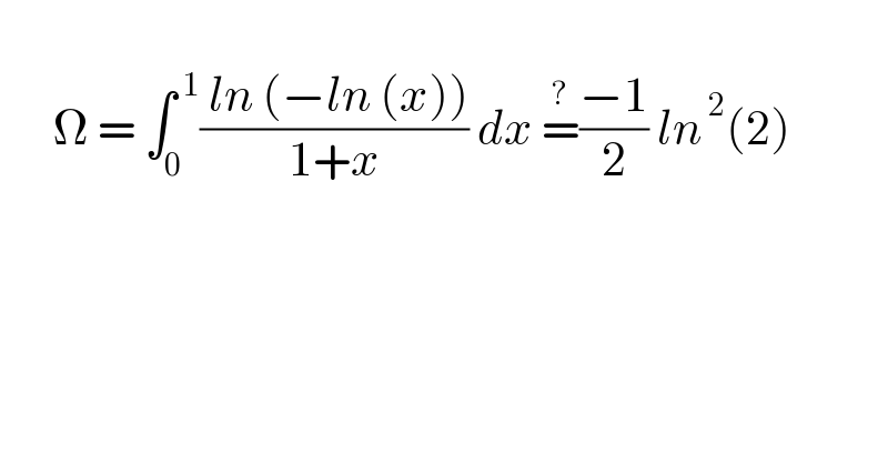         Ω = ∫_0 ^( 1) (( ln (−ln (x)))/(1+x)) dx =^? ((−1)/2) ln^( 2) (2)  