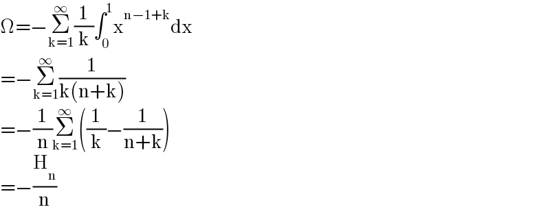 Ω=−Σ_(k=1) ^∞ (1/k)∫_0 ^1 x^(n−1+k) dx  =−Σ_(k=1) ^∞ (1/(k(n+k)))  =−(1/n)Σ_(k=1) ^∞ ((1/k)−(1/(n+k)))  =−(H_n /n)  