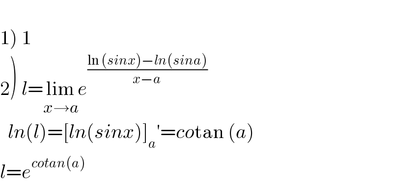   1) 1  2) l=lim_(x→a) e^((ln (sinx)−ln(sina))/(x−a))       ln(l)=[ln(sinx)]_a ′=cotan (a)  l=e^(cotan(a))   