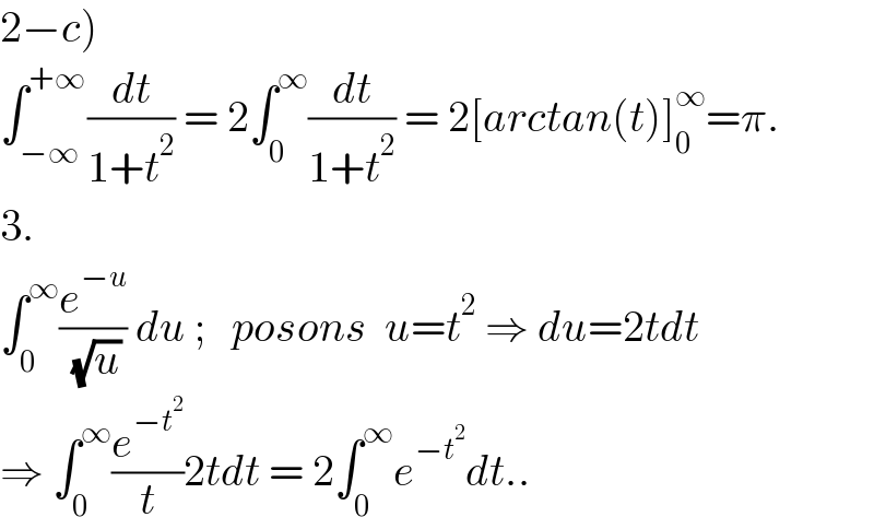 2−c)  ∫_(−∞) ^(+∞) (dt/(1+t^2 )) = 2∫_0 ^∞ (dt/(1+t^2 )) = 2[arctan(t)]_0 ^∞ =π.  3.  ∫_0 ^∞ (e^(−u) /( (√u))) du ;   posons  u=t^2  ⇒ du=2tdt  ⇒ ∫_0 ^∞ (e^(−t^2 ) /t)2tdt = 2∫_0 ^∞ e^(−t^2 ) dt..  