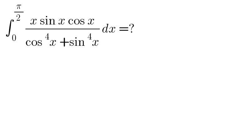   ∫_( 0) ^( (π/2))  ((x sin x cos x)/(cos^4 x +sin^4 x)) dx =?  