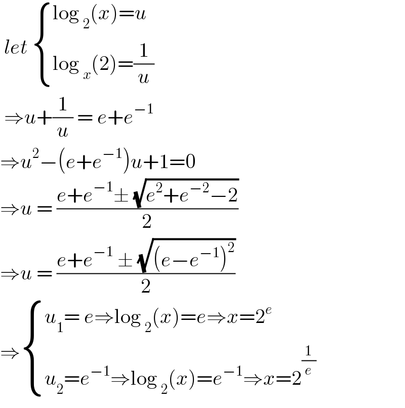  let  { ((log _2 (x)=u)),((log _x (2)=(1/u))) :}   ⇒u+(1/u) = e+e^(−1)   ⇒u^2 −(e+e^(−1) )u+1=0  ⇒u = ((e+e^(−1) ± (√(e^2 +e^(−2) −2)))/2)  ⇒u = ((e+e^(−1)  ± (√((e−e^(−1) )^2 )))/2)  ⇒ { ((u_1 = e⇒log _2 (x)=e⇒x=2^e )),((u_2 =e^(−1) ⇒log _2 (x)=e^(−1) ⇒x=2^(1/e) )) :}  