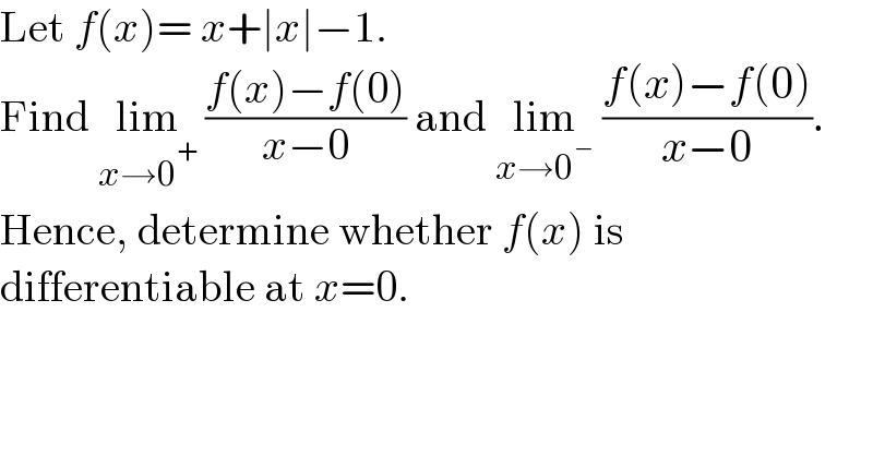 Let f(x)= x+∣x∣−1.   Find lim_(x→0^+ )  ((f(x)−f(0))/(x−0)) and lim_(x→0^− )  ((f(x)−f(0))/(x−0)).  Hence, determine whether f(x) is   differentiable at x=0.  