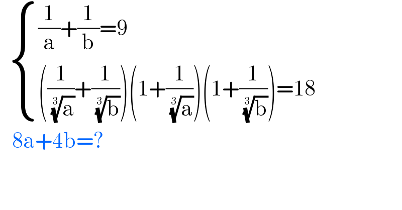    { (((1/a)+(1/b)=9)),((((1/( (a)^(1/3) ))+(1/( (b)^(1/3) )))(1+(1/( (a)^(1/3) )))(1+(1/( (b)^(1/3) )))=18)) :}     8a+4b=?  
