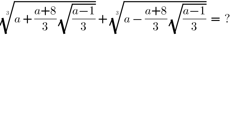 ((a + ((a+8)/3) (√((a−1)/3))))^(1/3)  + ((a − ((a+8)/3) (√((a−1)/3))))^(1/3)   =  ?  