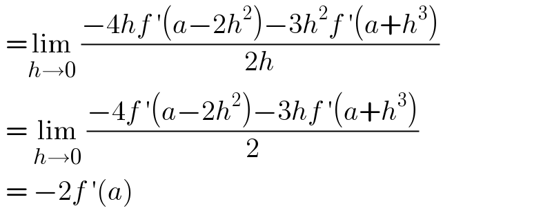  =lim_(h→0)  ((−4hf ′(a−2h^2 )−3h^2 f ′(a+h^3 ))/(2h))   = lim_(h→0)  ((−4f ′(a−2h^2 )−3hf ′(a+h^3 ))/2)   = −2f ′(a)  