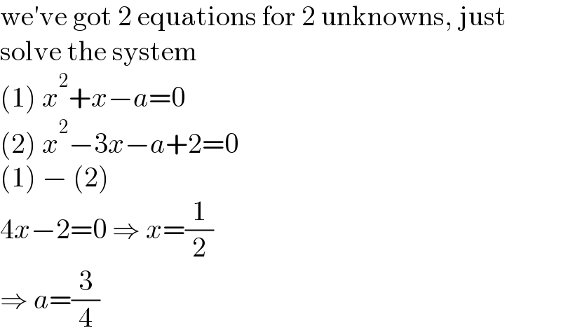 we′ve got 2 equations for 2 unknowns, just  solve the system  (1) x^2 +x−a=0  (2) x^2 −3x−a+2=0  (1) − (2)  4x−2=0 ⇒ x=(1/2)  ⇒ a=(3/4)  