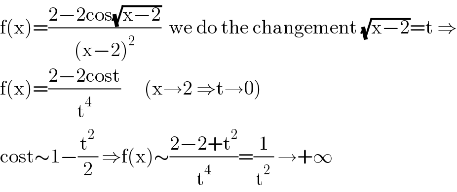 f(x)=((2−2cos(√(x−2)))/((x−2)^2 ))  we do the changement (√(x−2))=t ⇒  f(x)=((2−2cost)/t^4 )      (x→2 ⇒t→0)  cost∼1−(t^2 /2) ⇒f(x)∼((2−2+t^2 )/t^4 )=(1/t^2 ) →+∞  