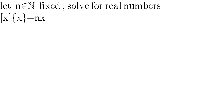 let  n∈N  fixed , solve for real numbers  [x]{x}=nx  