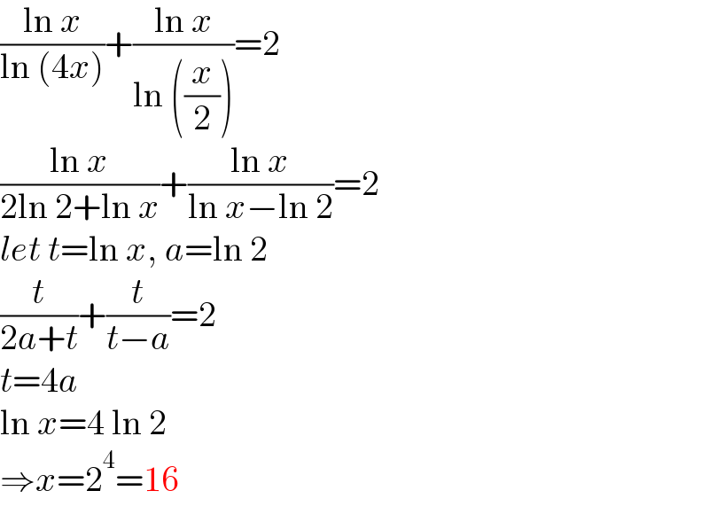 ((ln x)/(ln (4x)))+((ln x)/(ln ((x/2))))=2  ((ln x)/(2ln 2+ln x))+((ln x)/(ln x−ln 2))=2  let t=ln x, a=ln 2  (t/(2a+t))+(t/(t−a))=2  t=4a  ln x=4 ln 2  ⇒x=2^4 =16  