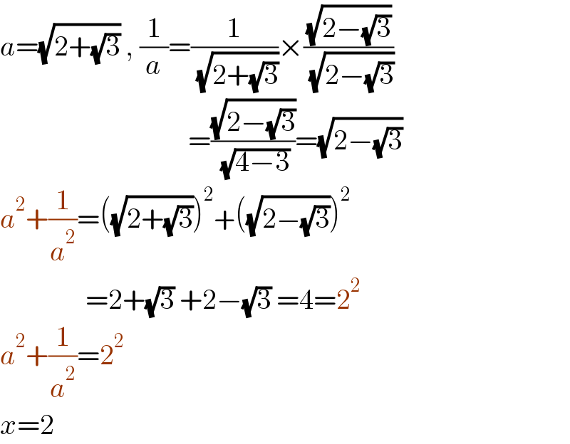 a=(√(2+(√3))) , (1/a)=(1/( (√(2+(√3)))))×((√(2−(√3)))/( (√(2−(√3)))))                                   =((√(2−(√3)))/( (√(4−3))))=(√(2−(√3)))   a^2 +(1/a^2 )=((√(2+(√3))))^2 +((√(2−(√3))))^2                  =2+(√3) +2−(√3) =4=2^2   a^2 +(1/a^2 )=2^2   x=2  