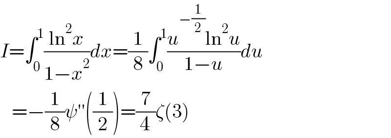 I=∫_0 ^1 ((ln^2 x)/(1−x^2 ))dx=(1/8)∫_0 ^1 ((u^(−(1/2)) ln^2 u)/(1−u))du     =−(1/8)ψ′′((1/2))=(7/4)ζ(3)  