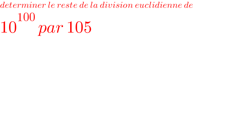 determiner le reste de la division euclidienne de  10^(100)  par 105  