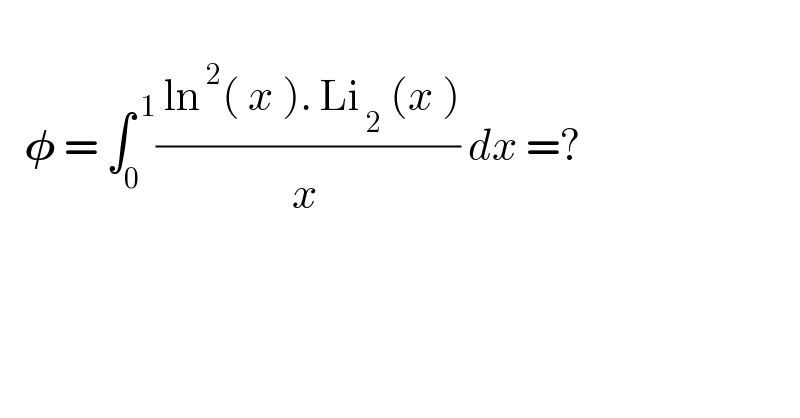      𝛗 = ∫_0 ^( 1) (( ln^( 2) ( x ). Li_( 2)  (x ))/x^  ) dx =?  