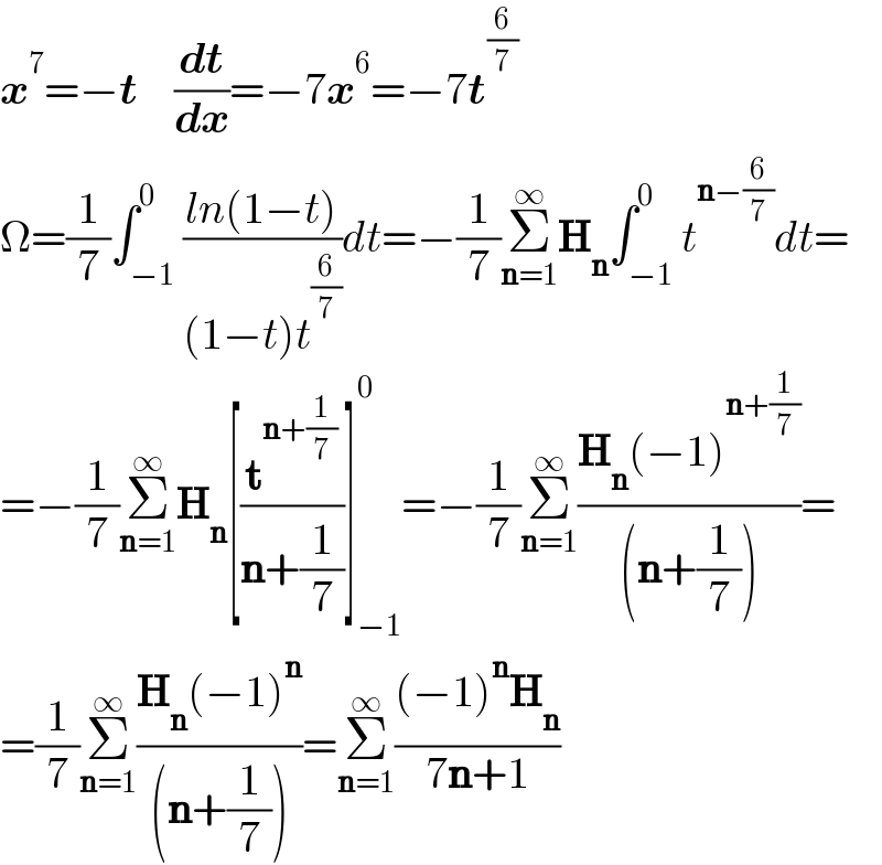 x^7 =−t    (dt/dx)=−7x^6 =−7t^(6/7)   Ω=(1/7)∫_(−1) ^0 ((ln(1−t))/((1−t)t^(6/7) ))dt=−(1/7)Σ_(n=1) ^∞ H_n ∫_(−1) ^0 t^(n−(6/7)) dt=  =−(1/7)Σ_(n=1) ^∞ H_n [(t^(n+(1/7)) /(n+(1/7)))]_(−1) ^0 =−(1/7)Σ_(n=1) ^∞ ((H_n (−1)^(n+(1/7)) )/((n+(1/7))))=  =(1/7)Σ_(n=1) ^∞ ((H_n (−1)^n )/((n+(1/7))))=Σ_(n=1) ^∞ (((−1)^n H_n )/(7n+1))  